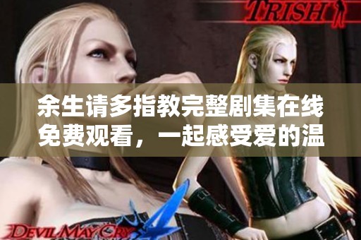 余生请多指教完整剧集在线免费观看，一起感受爱的温暖与成长