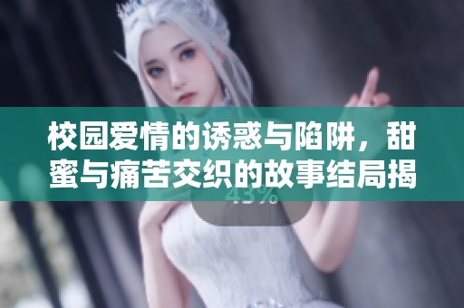 校园爱情的诱惑与陷阱，甜蜜与痛苦交织的故事结局揭秘