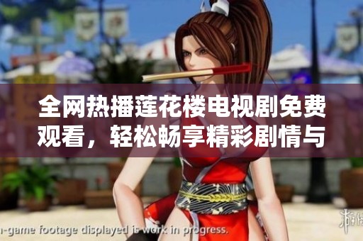 全网热播莲花楼电视剧免费观看，轻松畅享精彩剧情与角色魅力