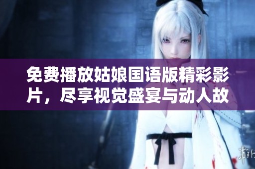 免费播放姑娘国语版精彩影片，尽享视觉盛宴与动人故事
