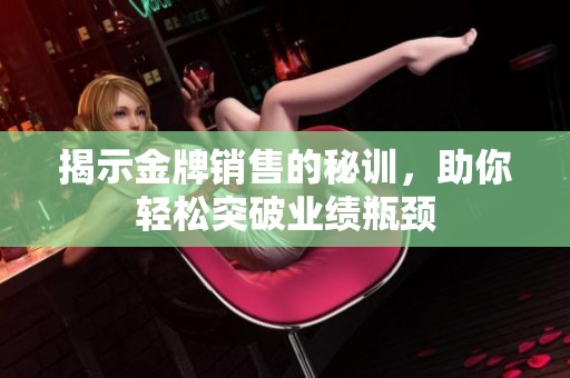 揭示金牌销售的秘训，助你轻松突破业绩瓶颈