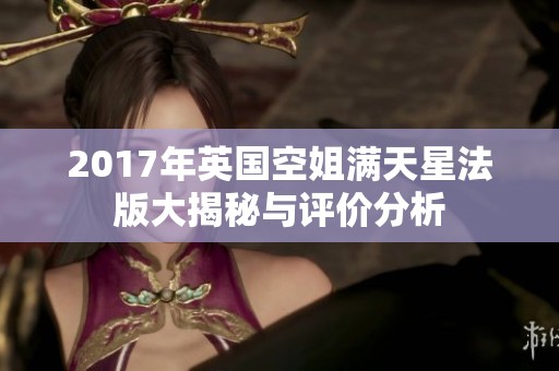 2017年英国空姐满天星法版大揭秘与评价分析