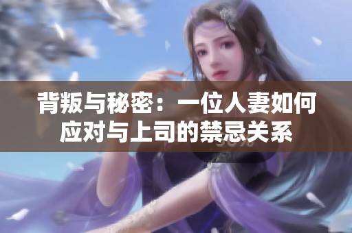 背叛与秘密：一位人妻如何应对与上司的禁忌关系