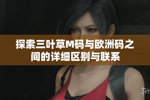 探索三叶草M码与欧洲码之间的详细区别与联系