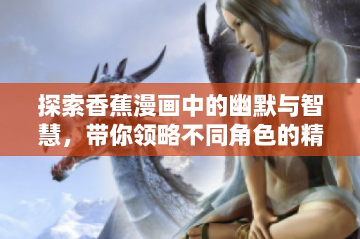 探索香蕉漫画中的幽默与智慧，带你领略不同角色的精彩故事