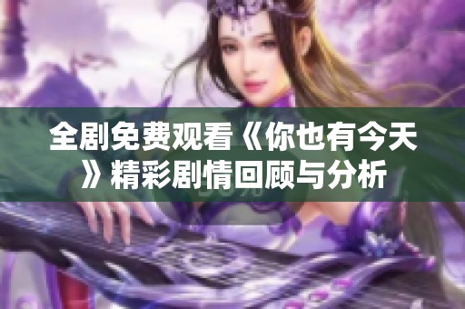 全剧免费观看《你也有今天》精彩剧情回顾与分析
