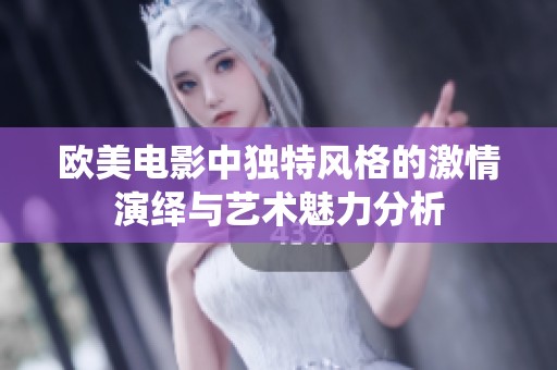 欧美电影中独特风格的激情演绎与艺术魅力分析