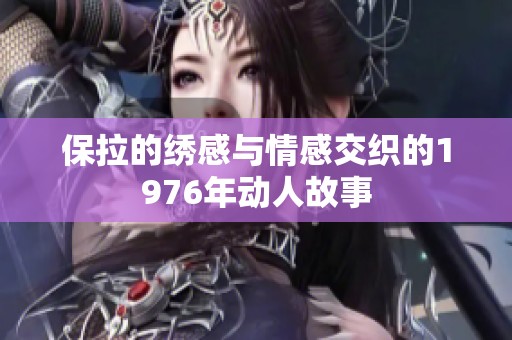 保拉的绣感与情感交织的1976年动人故事