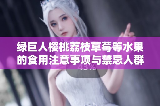 绿巨人樱桃荔枝草莓等水果的食用注意事项与禁忌人群分析