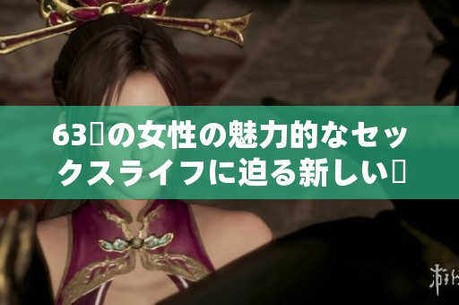 63歳の女性の魅力的なセックスライフに迫る新しい視点