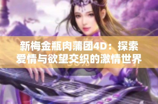 新梅金瓶肉蒲团4D：探索爱情与欲望交织的激情世界