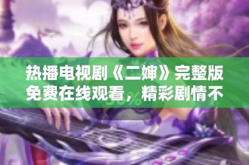 热播电视剧《二婶》完整版免费在线观看，精彩剧情不容错过