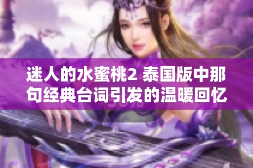 迷人的水蜜桃2 泰国版中那句经典台词引发的温暖回忆