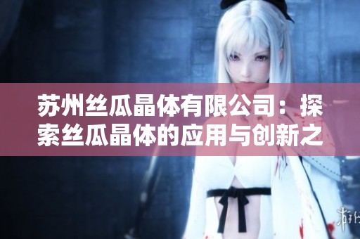 苏州丝瓜晶体有限公司：探索丝瓜晶体的应用与创新之路