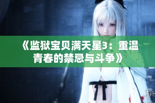 《监狱宝贝满天星3：重温青春的禁忌与斗争》