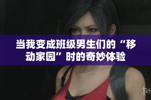 当我变成班级男生们的“移动家园”时的奇妙体验