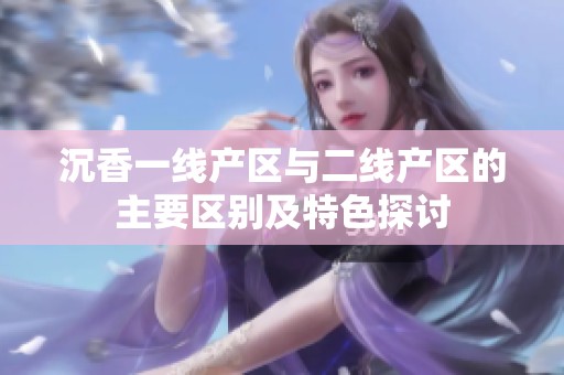 沉香一线产区与二线产区的主要区别及特色探讨