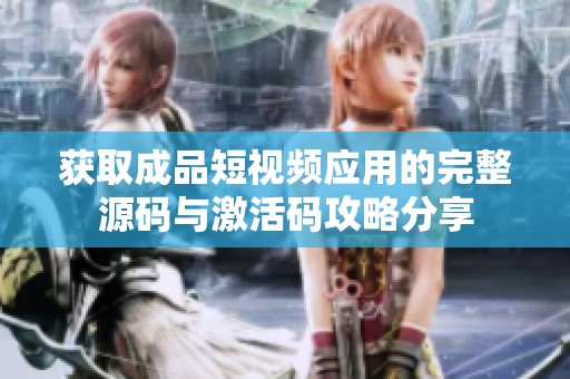 获取成品短视频应用的完整源码与激活码攻略分享