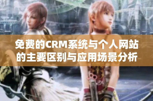 免费的CRM系统与个人网站的主要区别与应用场景分析