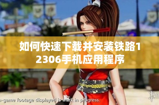 如何快速下载并安装铁路12306手机应用程序
