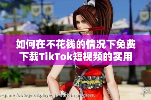 如何在不花钱的情况下免费下载TikTok短视频的实用方法