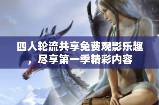 四人轮流共享免费观影乐趣，尽享第一季精彩内容