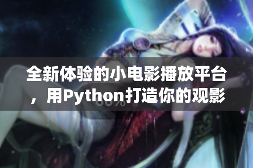 全新体验的小电影播放平台，用Python打造你的观影乐趣