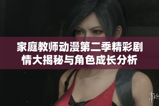 家庭教师动漫第二季精彩剧情大揭秘与角色成长分析