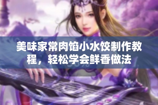 美味家常肉馅小水饺制作教程，轻松学会鲜香做法