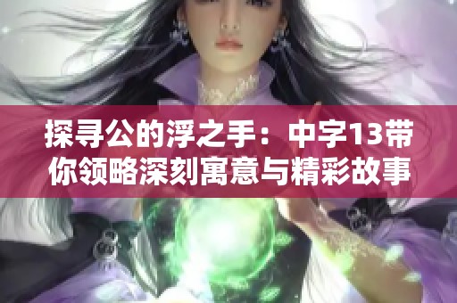 探寻公的浮之手：中字13带你领略深刻寓意与精彩故事