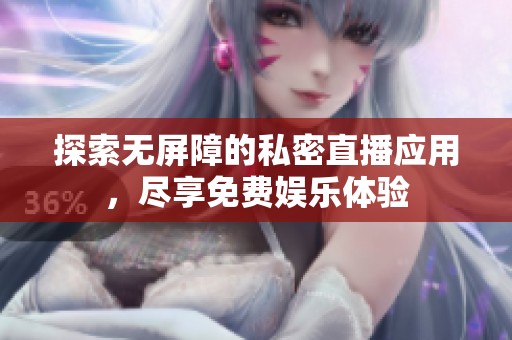 探索无屏障的私密直播应用，尽享免费娱乐体验