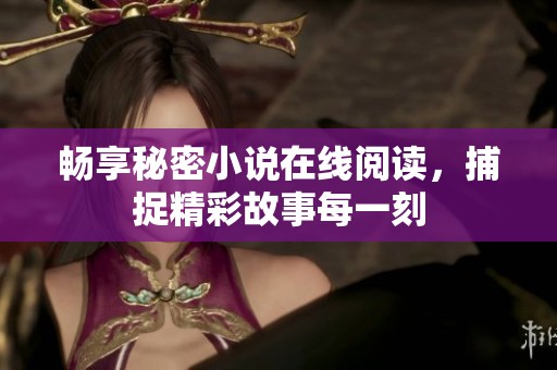 畅享秘密小说在线阅读，捕捉精彩故事每一刻