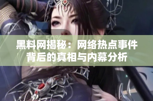 黑料网揭秘：网络热点事件背后的真相与内幕分析