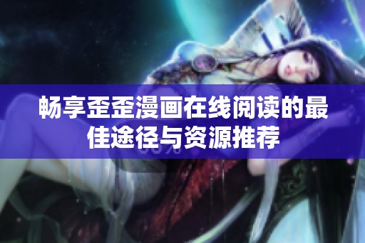畅享歪歪漫画在线阅读的最佳途径与资源推荐