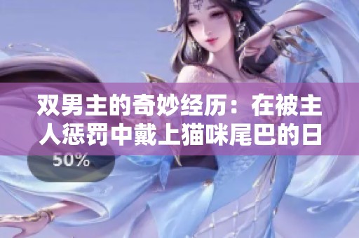 双男主的奇妙经历：在被主人惩罚中戴上猫咪尾巴的日常趣事