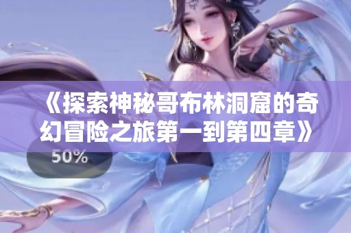 《探索神秘哥布林洞窟的奇幻冒险之旅第一到第四章》