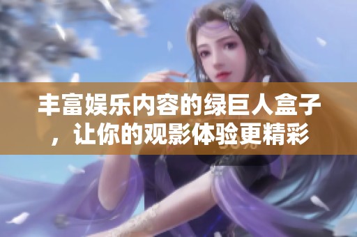 丰富娱乐内容的绿巨人盒子，让你的观影体验更精彩