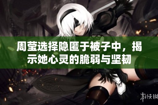 周莹选择隐匿于被子中，揭示她心灵的脆弱与坚韧