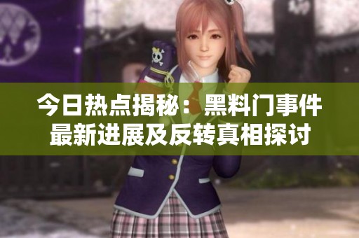 今日热点揭秘：黑料门事件最新进展及反转真相探讨