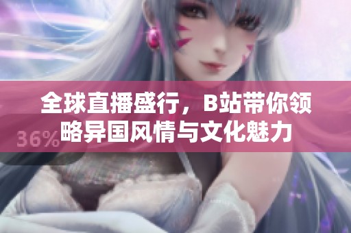 全球直播盛行，B站带你领略异国风情与文化魅力