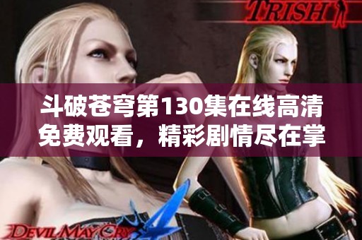 斗破苍穹第130集在线高清免费观看，精彩剧情尽在掌握之中