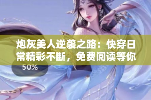 炮灰美人逆袭之路：快穿日常精彩不断，免费阅读等你来探寻