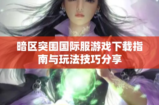 暗区突围国际服游戏下载指南与玩法技巧分享