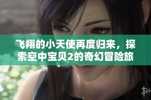 飞翔的小天使再度归来，探索空中宝贝2的奇幻冒险旅程