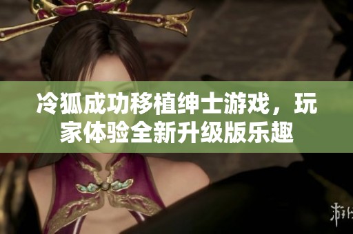 冷狐成功移植绅士游戏，玩家体验全新升级版乐趣