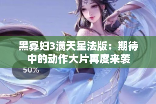 黑寡妇3满天星法版：期待中的动作大片再度来袭
