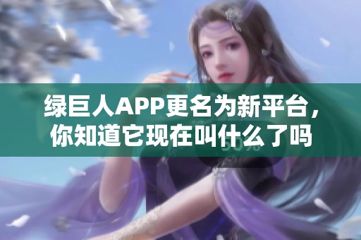 绿巨人APP更名为新平台，你知道它现在叫什么了吗