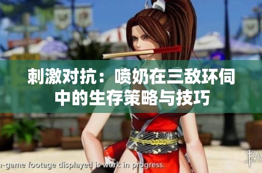 刺激对抗：喷奶在三敌环伺中的生存策略与技巧