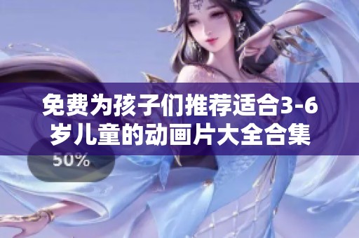 免费为孩子们推荐适合3-6岁儿童的动画片大全合集