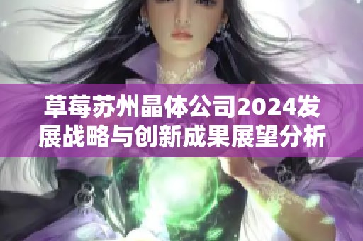 草莓苏州晶体公司2024发展战略与创新成果展望分析